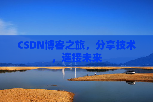 CSDN博客之旅，分享技术，连接未来