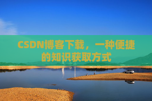 CSDN博客下载，一种便捷的知识获取方式